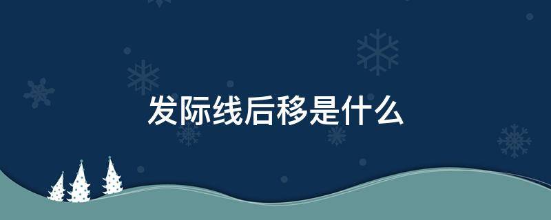 发际线后移是什么 发际线后移是什么样子