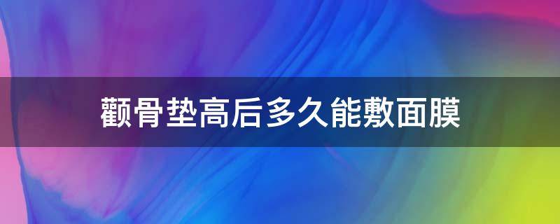 颧骨垫高后多久能敷面膜 颧骨垫高的副作用