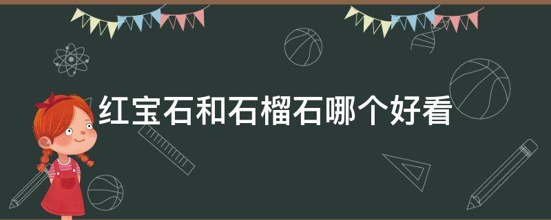 红宝石和石榴石哪个好看 红宝石和石榴石哪个好看些