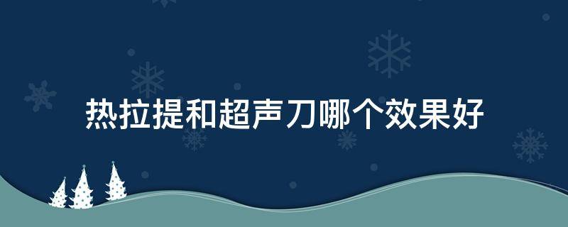 热拉提和超声刀哪个效果好 热拉提和超声刀的区别