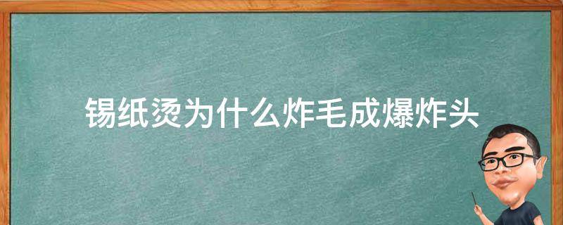 锡纸烫为什么炸毛成爆炸头（为什么锡纸烫头发会炸有什么办法）