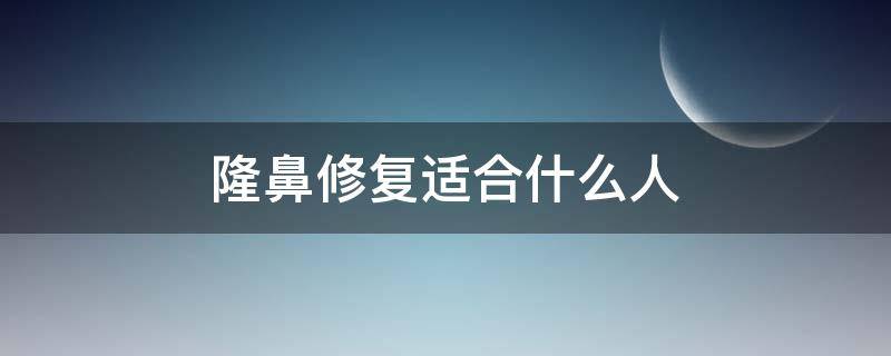 隆鼻修复适合什么人（隆鼻修复适合什么人群做）