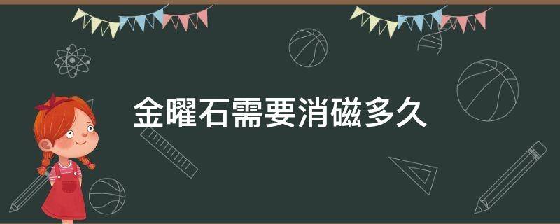 金曜石需要消磁多久 金曜石需要消磁多久才能带