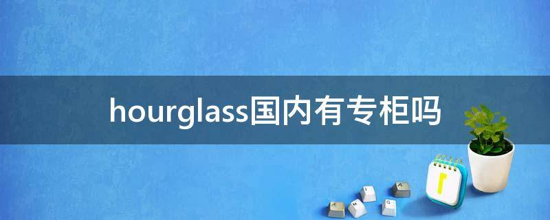 hourglass国内有专柜吗 hourglass中国官网