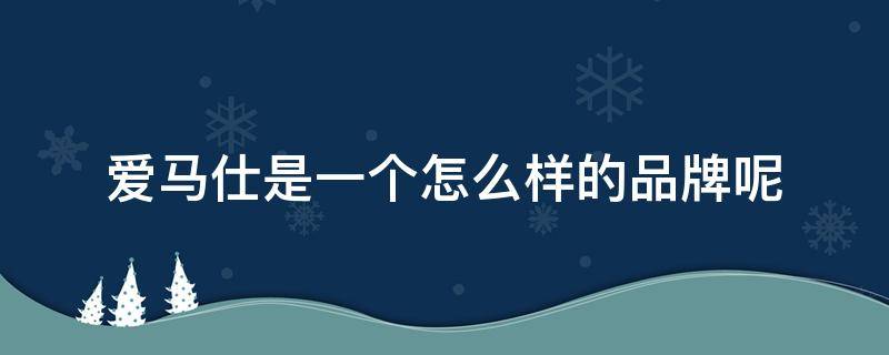 爱马仕是一个怎么样的品牌呢 爱马仕是一个怎么样的品牌呢英文