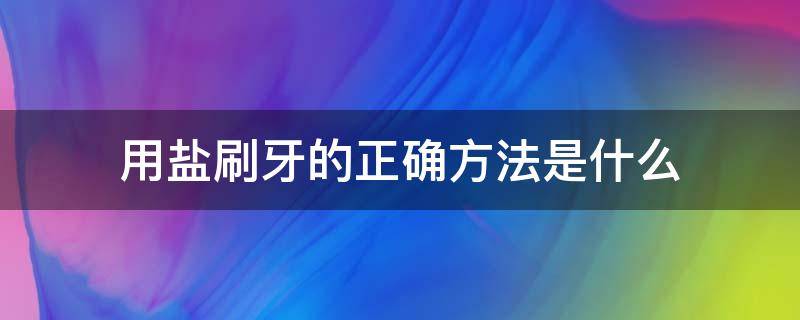 用盐刷牙的正确方法是什么 用盐刷牙步骤