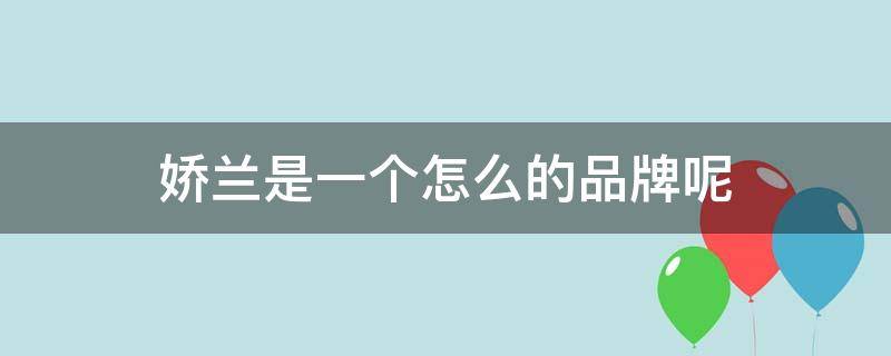 娇兰是一个怎么的品牌呢 娇兰是哪个集团旗下的品牌