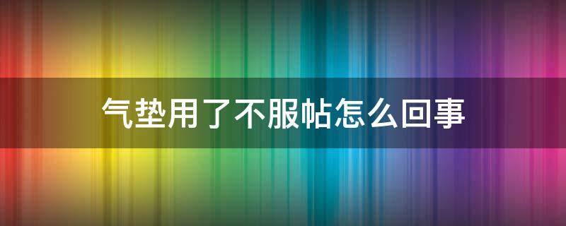 气垫用了不服帖怎么回事（气垫不服帖是什么原因）