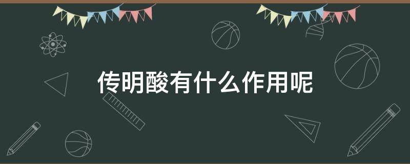 传明酸有什么作用呢（传明酸又叫什么名字）