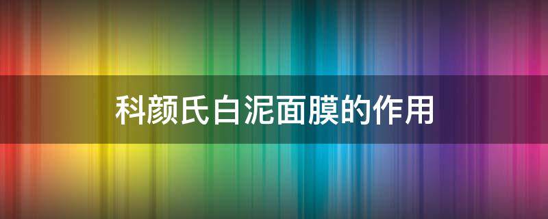 科颜氏白泥面膜的作用 科颜氏白泥面膜的作用是什么