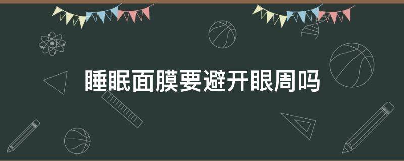 睡眠面膜要避开眼周吗 用睡眠面膜之前需要涂其他东西吗