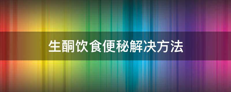 生酮饮食便秘解决方法 生酮期间便秘吃什么