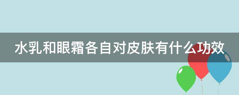 水乳和眼霜各自对皮肤有什么功效（水乳和眼霜各自对皮肤有什么功效和作用）