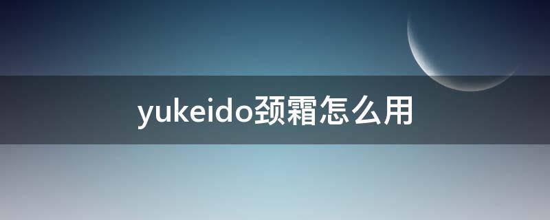 yukeido颈霜怎么用（颈霜使用视频）