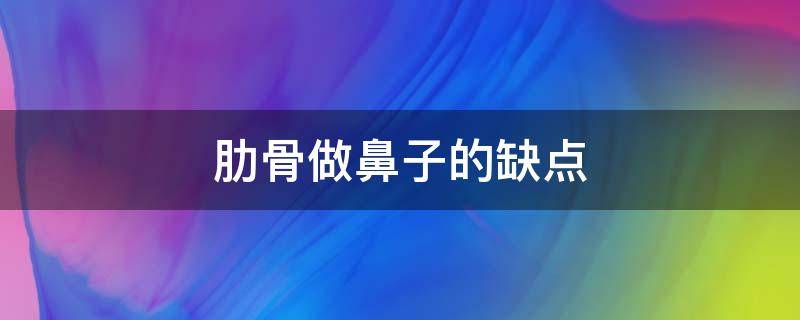 肋骨做鼻子的缺点 肋骨做鼻子好不好