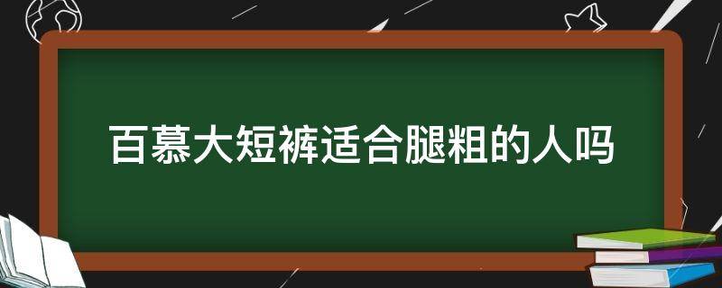 百慕大短裤适合腿粗的人吗（百慕大短裤的时髦穿搭）