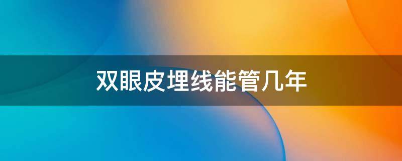 双眼皮埋线能管几年 双眼皮埋线能管几年拆线后要交有点红还疼正常吗