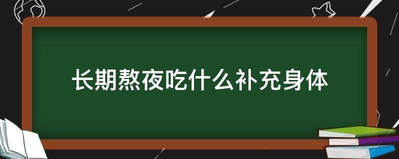 长期熬夜吃什么补充身体（长期熬夜吃什么补充身体营养）