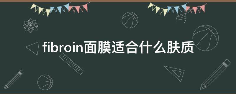 fibroin面膜适合什么肤质（fibroin面膜成分安全吗）