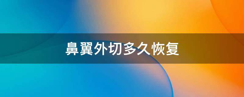 鼻翼外切多久恢复 鼻翼外切多久恢复到最终效果