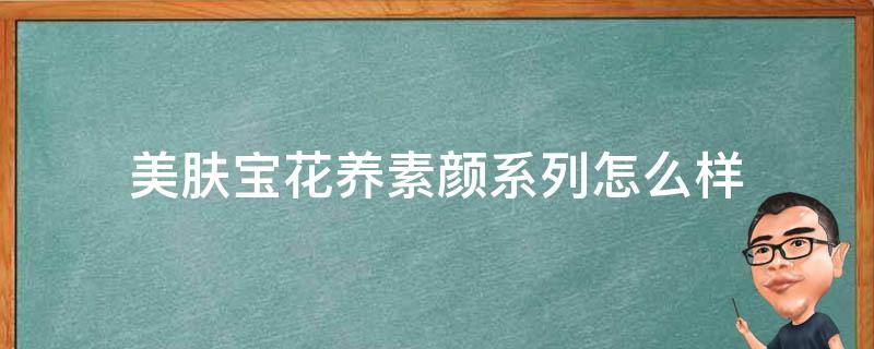 美肤宝花养素颜系列怎么样 美肤宝花养素颜精华液的功效