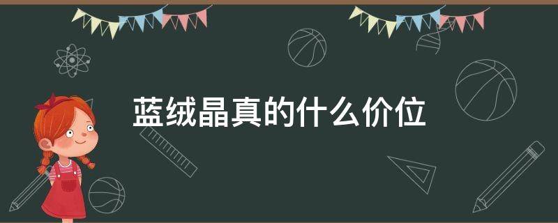 蓝绒晶真的什么价位 蓝绒晶适合什么人戴