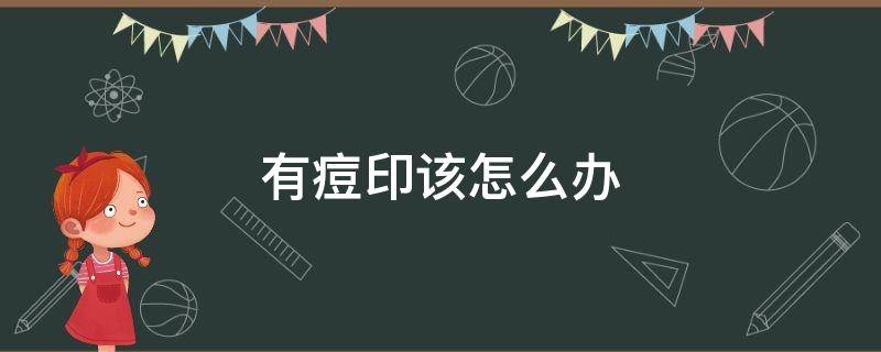 有痘印该怎么办（有痘印该怎么办才能去除）