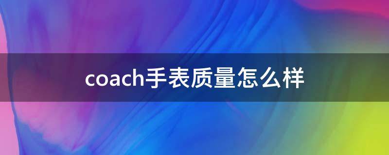 coach手表质量怎么样（coach手表好吗）