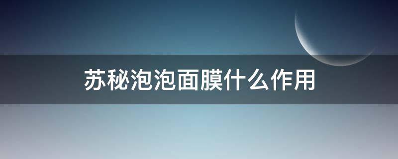 苏秘泡泡面膜什么作用 苏秘白泡泡面膜使用方法