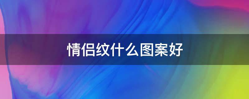 情侣纹什么图案好（情侣纹什么图案好看）