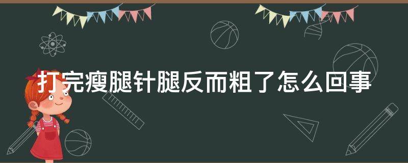 打完瘦腿针腿反而粗了怎么回事 打完瘦腿针腿反而粗了还很酸痛