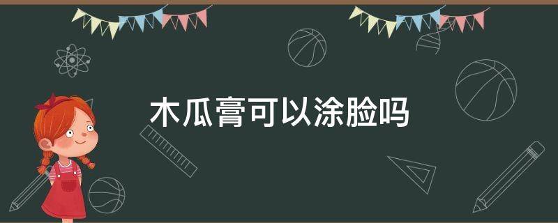 木瓜膏可以涂脸吗 木瓜膏可以直接涂脸上吗