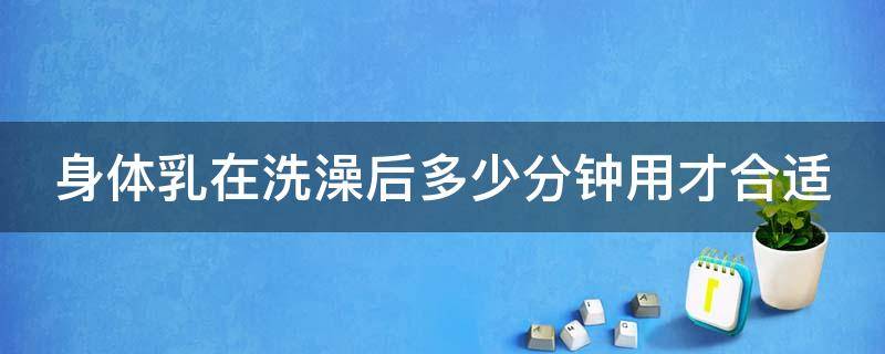 身体乳在洗澡后多少分钟用才合适 身体乳洗完澡多久用