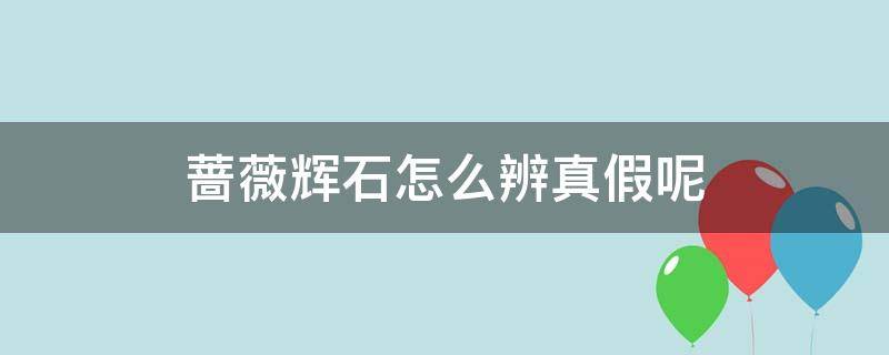 蔷薇辉石怎么辨真假呢 蔷薇辉石怎么辨真假呢图片