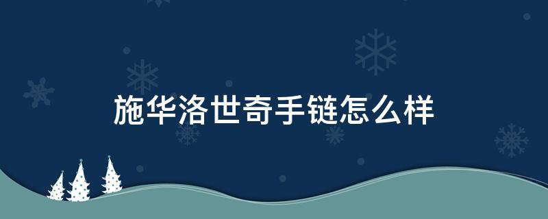 施华洛世奇手链怎么样 施华洛世奇手链怎么样不会老掉