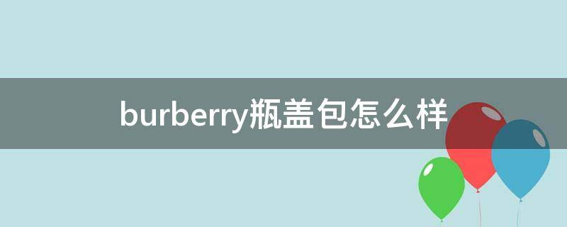 burberry瓶盖包怎么样（burberry香水瓶盖）