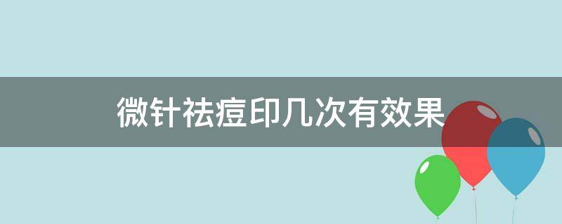 微针祛痘印几次有效果（微针祛痘印做几次）