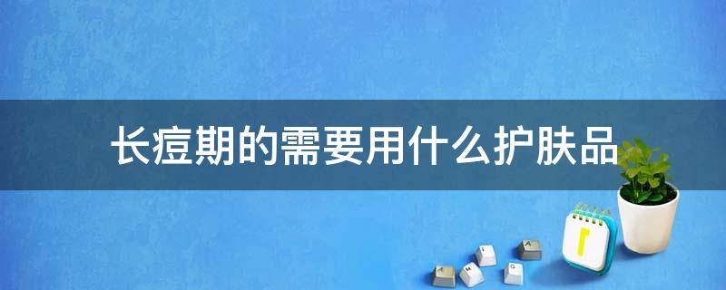 长痘期的需要用什么护肤品 长痘痘期间用什么护肤品