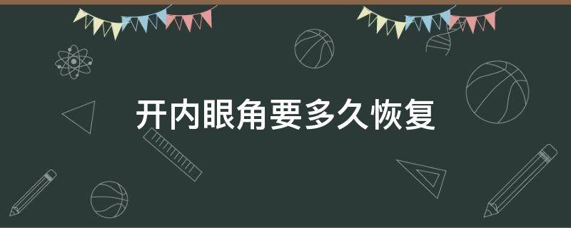 开内眼角要多久恢复 开内眼角要多久恢复注意事项