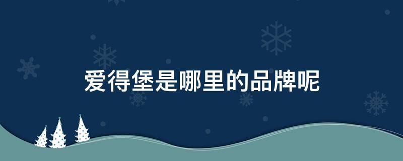 爱得堡是哪里的品牌呢 爱得堡是什么品牌