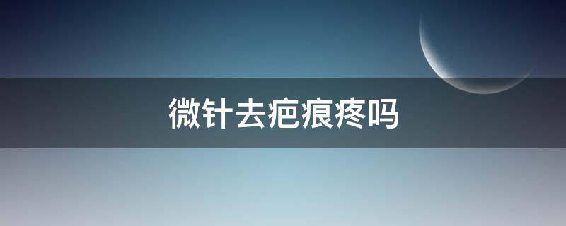 微针去疤痕疼吗 微针祛疤有效果吗