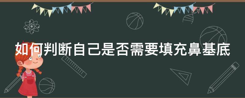 如何判断自己是否需要填充鼻基底 怎么判断自己是否鼻基底凹陷