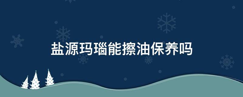 盐源玛瑙能擦油保养吗 盐源玛瑙用什么油盘