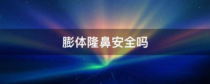 膨体隆鼻安全吗 膨体隆鼻安全吗一辈子都不用拿出来吗