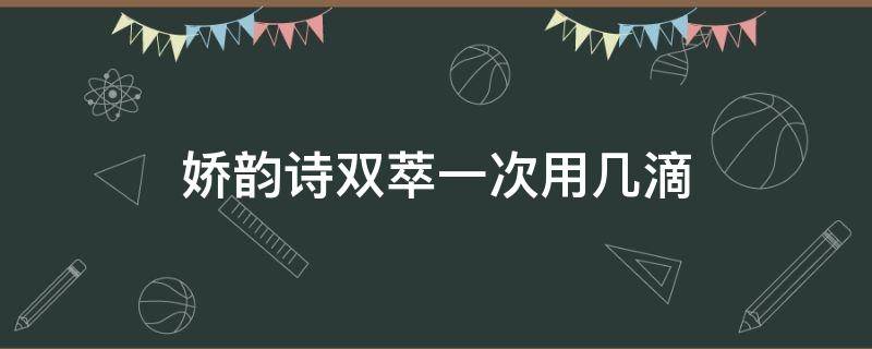 娇韵诗双萃一次用几滴 娇韵诗双萃怎么算用完