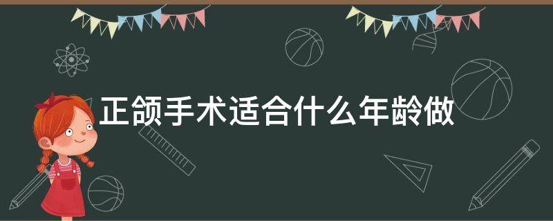 正颌手术适合什么年龄做（正颌手术适合什么年龄做的）