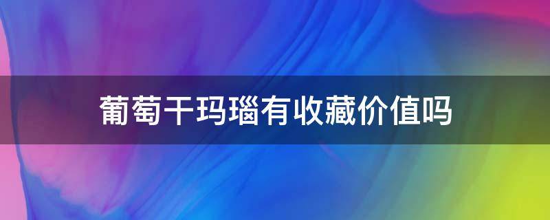 葡萄干玛瑙有收藏价值吗 葡萄干玛瑙值钱吗