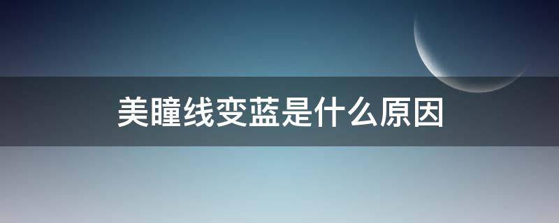 美瞳线变蓝是什么原因（美瞳线变成蓝色怎么办）