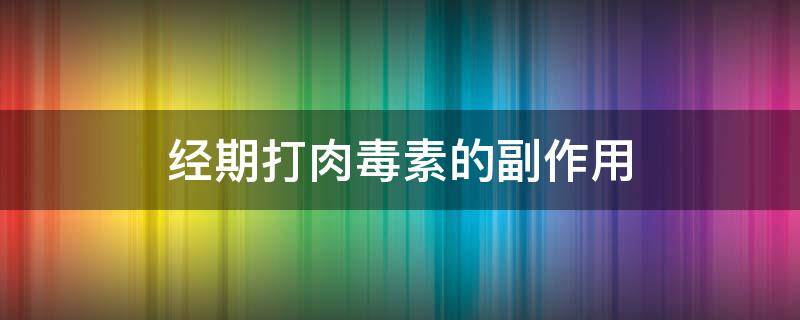 经期打肉毒素的副作用（经期打肉毒素的副作用是什么）