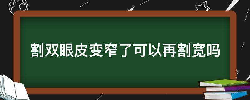 割双眼皮变窄了可以再割宽吗（割双眼皮变窄了可以再割宽吗）